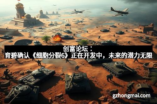 创富论坛：育碧确认《细胞分裂6》正在开发中，未来的潜力无限